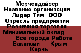 Мерчендайзер › Название организации ­ Лидер Тим, ООО › Отрасль предприятия ­ Розничная торговля › Минимальный оклад ­ 12 000 - Все города Работа » Вакансии   . Крым,Керчь